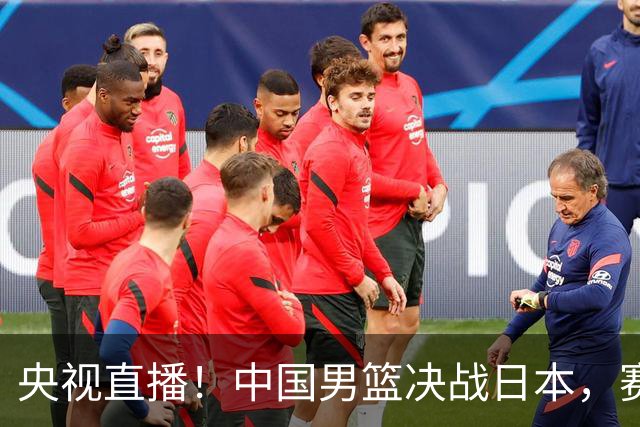 央视直播！中国男篮决战日本，赛前有3个好消息，赢球进决赛有戏